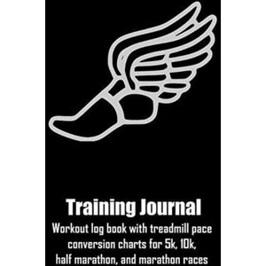 Training Journal: Workout Log Book with Treadmill Pace Conversion Charts for 5k, 10k, Half Marathon, and Marathon Races