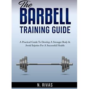 The Barbell Training Guide: A Practical Guide To Develop A Stronger Body & Avoid Injuries For A Successful Health (English Edition)