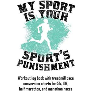 My Sport Is Your Sport's Punishment: Workout Log Book with Treadmill Pace Conversion Charts