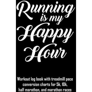 Running Is My Happy Hour: Workout Log Book with Treadmill Pace Conversion Charts for 5k, 10k, Half Marathon, and Marathon Races