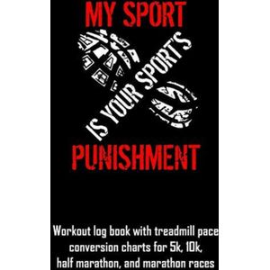 My Sport Is Your Sport's Punishment: Workout Log Book with Treadmill Pace Conversion Charts