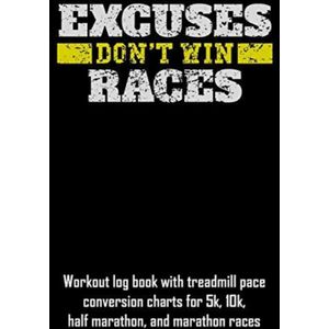 Excuses Don't Win Races: Workout Log Book with Treadmill Pace Conversion Charts for 5k, 10k, Half Marathon, and Marathon Races