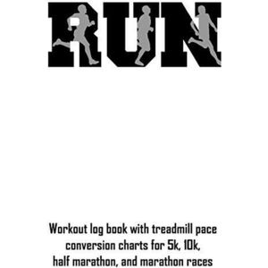 Run: Workout Log Book with Treadmill Pace Conversion Charts for 5k, 10k, Half Marathon, and Marathon Races