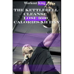The Kettlebell Cleanse: Lose 3600 Calories Ah Day