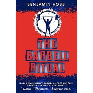 The Barbell Ritual: LEARN A SIMPLE METHOD TO BURN CALORIES AND GAIN STRENGTH AT HOME FOR LIFE BY USING 1 BARBELL, 19 EXERCISES AND 5 LAWS OF LIFTING (English Edition)