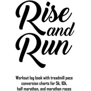Rise and Run: Workout Log Book with Treadmill Pace Conversion Charts for 5k, 10k, Half Marathon, and Marathon Races