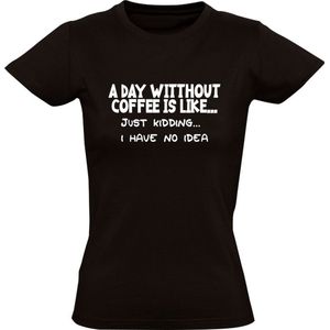 A day without coffee is like... just kidding i have no idea Dames t-shirt| koffie | cafeine | zwarte koffie | warme drank | grapje| geen idee | grappig | mok | humor |