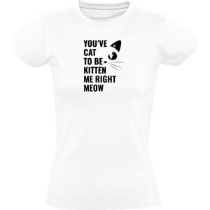 You've cat to be kitten me right meow - You've got to be kidding me right now Dames T-shirt - kat - dieren - huisdier - schattig - poes - grapje - lol - lachen - sarcasme - engels - woordgrap - humor - grappig