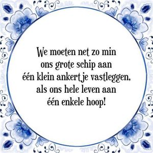 Tegeltje met Spreuk (Tegeltjeswijsheid): We moeten net zo min ons grote schip aan ��n klein ankertje vastleggen, als ons hele leven aan ��n enkele hoop! + Kado verpakking & Plakhanger