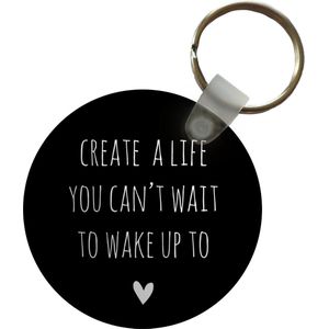Sleutelhanger - Engelse quote Create a life you can't wait to wake up to tegen een zwarte achtergrond - Plastic - Rond - Uitdeelcadeautjes