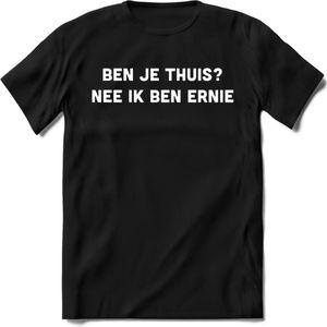 Ben je thuis? Nee ik ben ernie Spreuken T-Shirt | Dames / Heren | Grappige cadeaus | Verjaardag teksten Cadeau - Zwart - 3XL