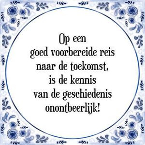 Tegeltje met Spreuk (Tegeltjeswijsheid): Op een goed voorbereide reis naar de toekomst, is de kennis van de geschiedenis onontbeerlijk! + Kado verpakking & Plakhanger