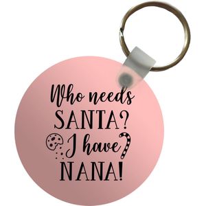 Sleutelhanger - Kerst quote Who needs Santa? I have nana! op een roze achtergrond - Plastic - Rond - Uitdeelcadeautjes - Kerst - Cadeau - Kerstcadeau voor mannen en voor vrouwen