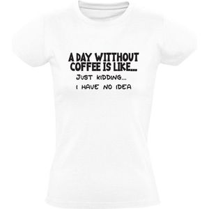 A day without coffee is like... just kidding i have no idea Dames t-shirt| koffie | cafeine | zwarte koffie | warme drank | grapje| geen idee | grappig | mok | humor |