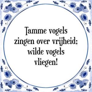 Tegeltje met Spreuk (Tegeltjeswijsheid): Tamme vogels zingen over vrijheid; wilde vogels vliegen! + Kado verpakking & Plakhanger