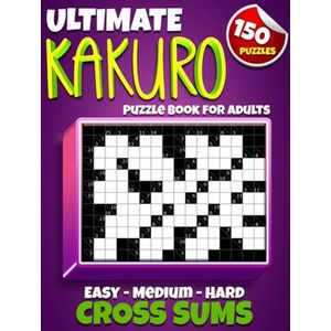 Ultimate Kakuro Puzzle Book for Adults: Kakuro Cross Sums - 150 Puzzles - 50 Easy, 50 Medium & 50 Hard Cross Addition Puzzles