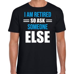 I am retired so ask someone else pensioen cadeau t-shirt zwart voor heren