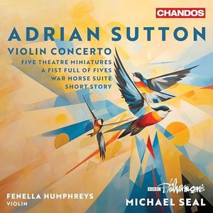 Adrian Sutton: Violin Concerto, Five Theatre Miniatures, a Fist Full of Fives, War Horse Suite, Short Story