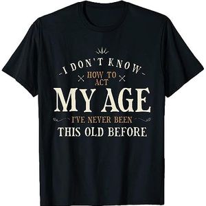 I Dont Know How to Act My Age Ive Never Been This Old Before T-Shirt T-shirts & overhemden(Small)