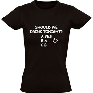 Should we drink tonight? | Dames T-shirt | Opstap | Uitgaan | Festival | Feest | Zuipen | Drank | Bier | Alcohol | Grappig | Zwart