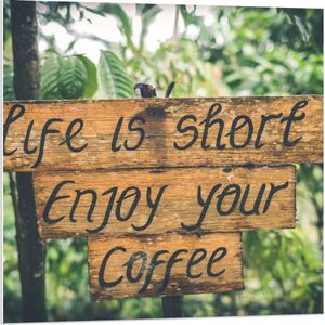 Forex - 'Life Is Short Enjoy Your Coffee' Bordje  - 80x80cm Foto op Forex