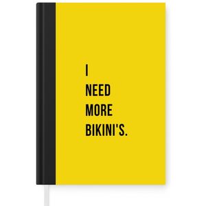 Notitieboek - Schrijfboek - Quotes - I need more bikini's - Geel - Notitieboekje klein - A5 formaat - Schrijfblok