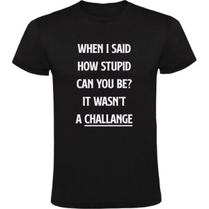 When i said how stupid can you be it wasnt a challenge Heren T-shirt - stom - idioot - uitdaging