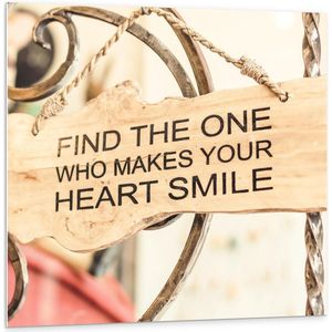 Forex - Bordje 'Find The One Who Makes Your Heart Smile' - 100x100cm Foto op Forex