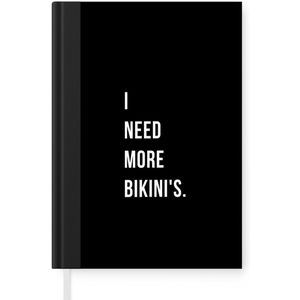 Notitieboek - Schrijfboek - I need more bikini's - Quote - Zwart - Notitieboekje klein - A5 formaat - Schrijfblok