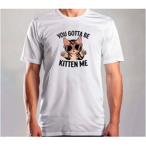 YOU GOTTA BE KITTEN ME KITTY CAT - T Shirt - Funny - SoFunny - Grappig - ZoGrappig - Sarcasm - SarcasticHumor - Sarcasme - Sarcastisch - Cat - Katten