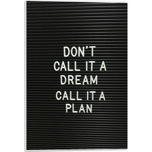 Forex - ''Don't Call It A Dream, Call It A Plan'' Witte Tekst op Zwart - 40x60cm Foto op Forex