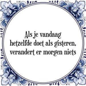 Tegeltje met Spreuk (Tegeltjeswijsheid): Als je vandaag hetzelfde doet als gisteren, verandert er morgen niets + Kado verpakking & Plakhanger