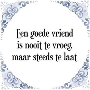 Tegeltje met Spreuk (Tegeltjeswijsheid): Een goede vriend is nooit te vroeg, maar steeds te laat + Kado verpakking & Plakhanger