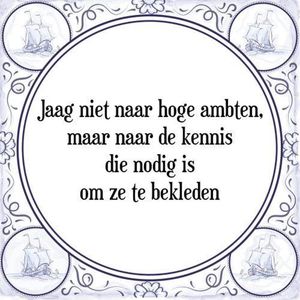 Tegeltje met Spreuk (Tegeltjeswijsheid): Jaag niet naar hoge ambten, maar naar de kennis die nodig is om ze te bekleden + Kado verpakking & Plakhanger
