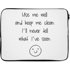 Laptophoes 17 inch - Spreuken - Quotes - Use me well and keep me clean I'll never tell what I've seen - Smiley - Smile - Laptop sleeve - Binnenmaat 42,5x30 cm - Zwarte achterkant