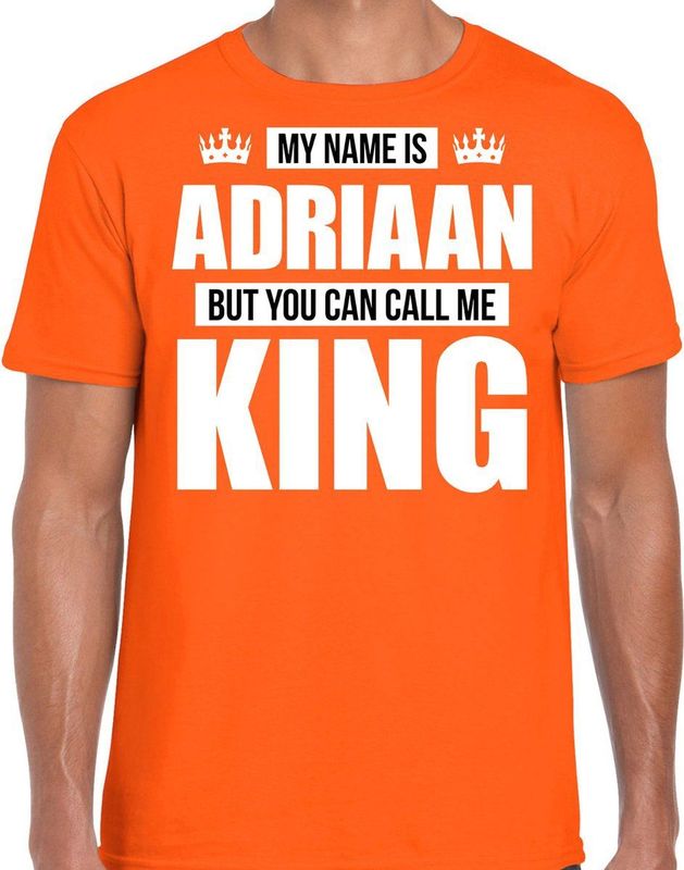 Naam My name is Adriaan but you can call me King shirt oranje cadeau shirt