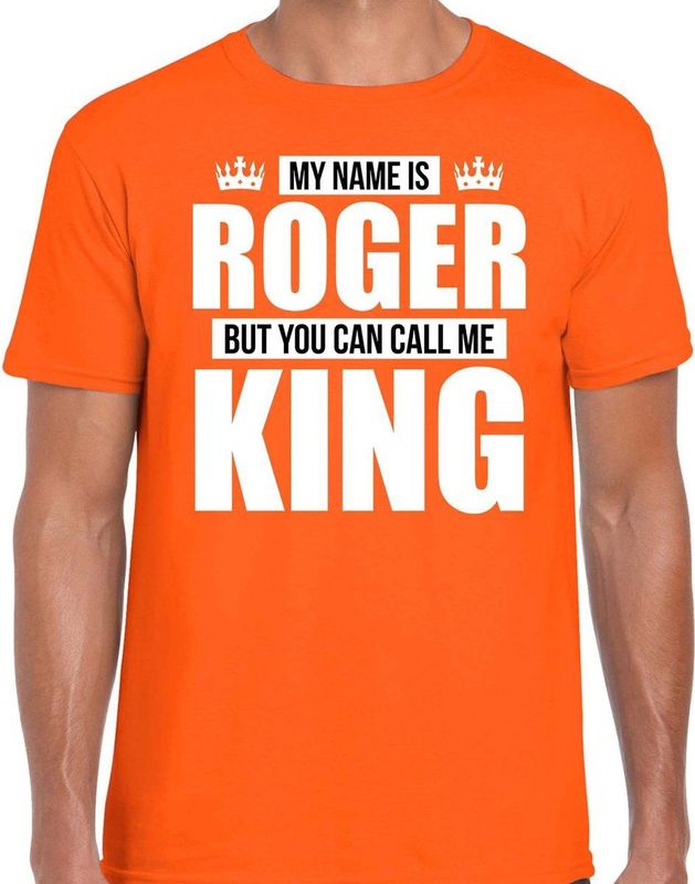 Naam My name is Roger but you can call me King shirt oranje cadeau shirt