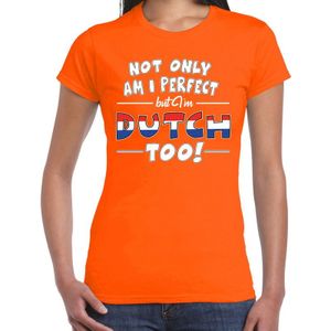 Not only am I perfect but im Dutch too t-shirt - dames - oranje - Nederland / Holland / Oranje supporter / cadeau shirt