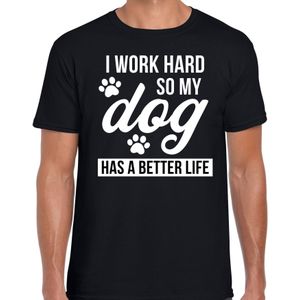 I work hard so my dog has a better life / Ik werk hard zodat mijn hond een beter leven heeft honden t-shirt zwart - heren - Honden liefhebber cadeau shirt