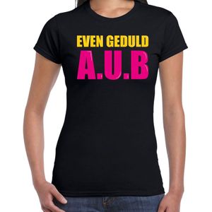 Even geduld A.U.B fun tekst t-shirt zwart dames - Fun tekst /  Verjaardag cadeau / kado t-shirt
